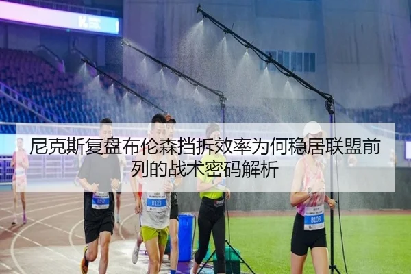 尼克斯复盘布伦森挡拆效率为何稳居联盟前列的战术密码解析